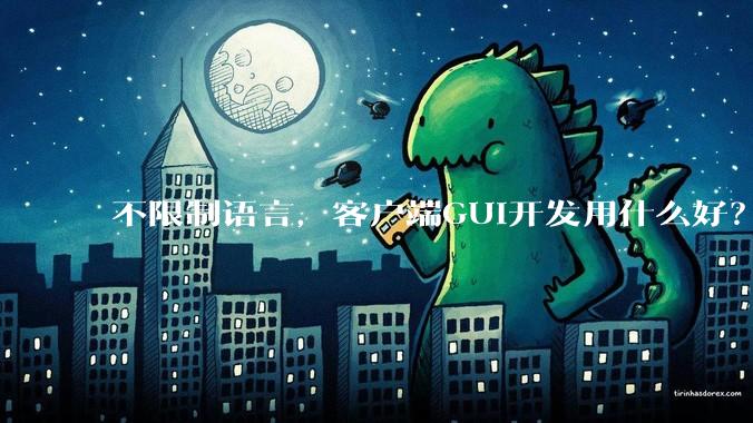 不限制语言，客户端GUI开发用什么好？