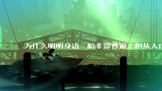 为什么明明身边二胎非常普遍，但从人口统计数据看，人口依然是在减少的？