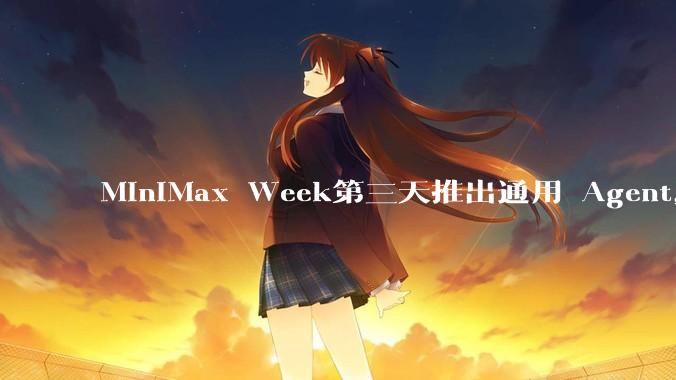 MiniMax Week第三天推出通用 Agent，体验如何？对行业会带来哪些影响？