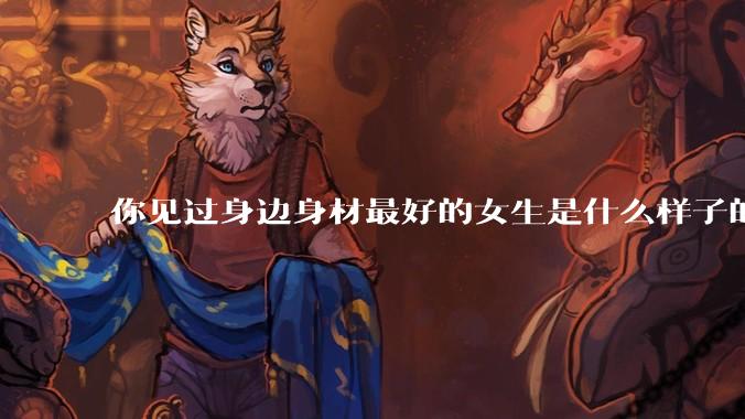 你见过身边身材最好的女生是什么样子的？
