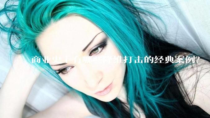 商业史上有哪些降维打击的经典案例？