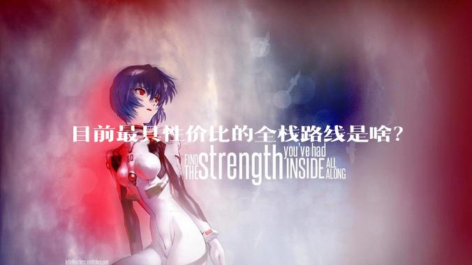 目前最具性价比的全栈路线是啥？