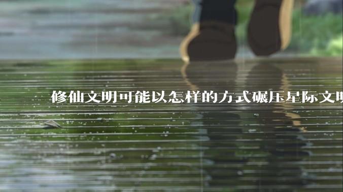修仙文明可能以怎样的方式碾压星际文明？