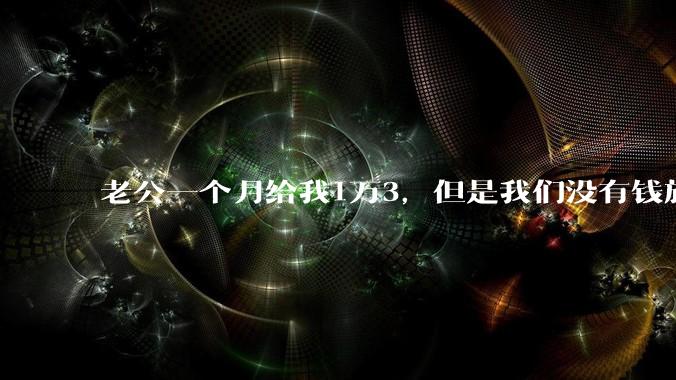 老公一个月给我1万3，但是我们没有钱旅行，到底是我不会管钱，还是老公给得太少？