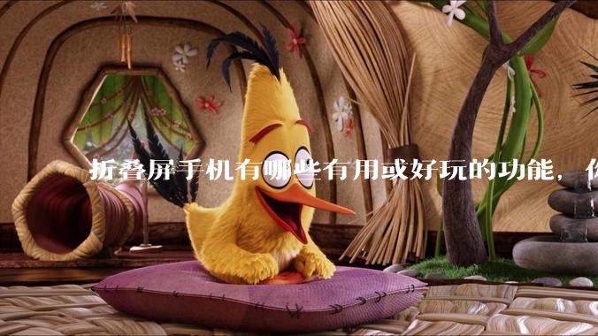 折叠屏手机有哪些有用或好玩的功能，你过去不理解，现在离不开？