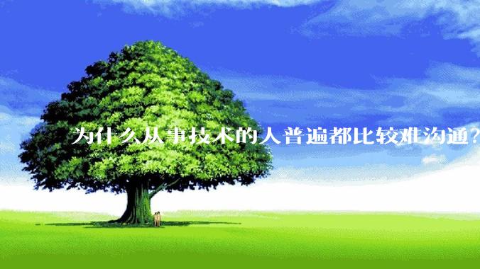 为什么从事技术的人普遍都比较难沟通？