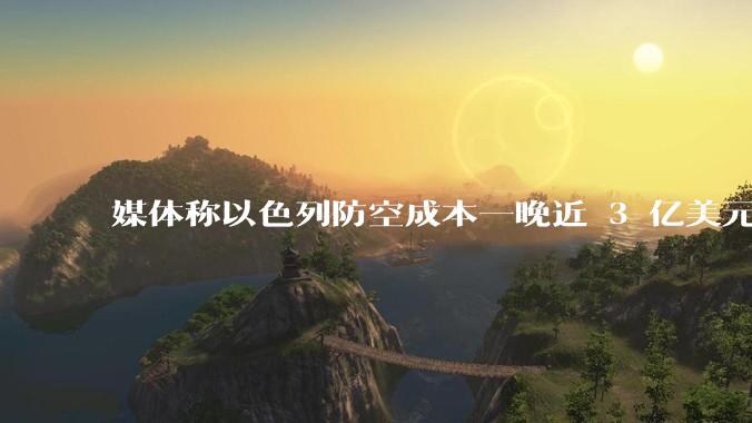 媒体称以色列防空成本一晚近 3 亿美元，最多再撑 12 天，美方会支援吗？若无美补给结果会如何？