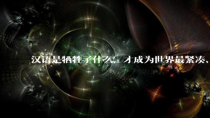 汉语是牺牲了什么，才成为世界最紧凑、最高效的语言？