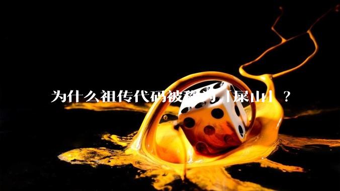 为什么祖传代码被称为「屎山」？