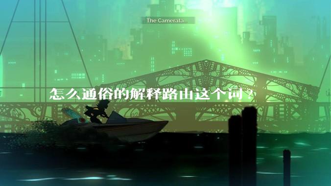 怎么通俗的解释路由这个词?
