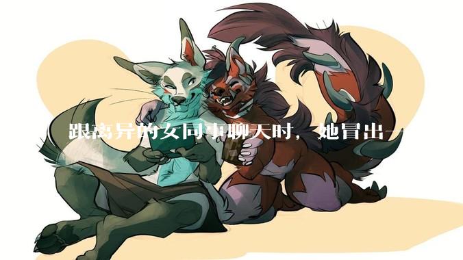 跟离异的女同事聊天时，她冒出一句：「你老婆还不如我，离了跟我过得了」，我该怎么回答？
