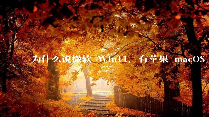 为什么说微软 Win11，有苹果 macOS 的感觉？