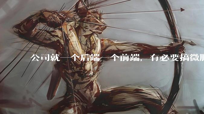 公司就一个后端一个前端，有必要搞微服务吗？