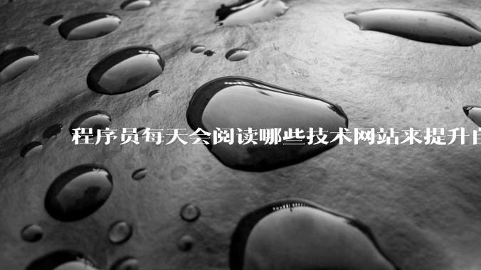 程序员每天会阅读哪些技术网站来提升自己?