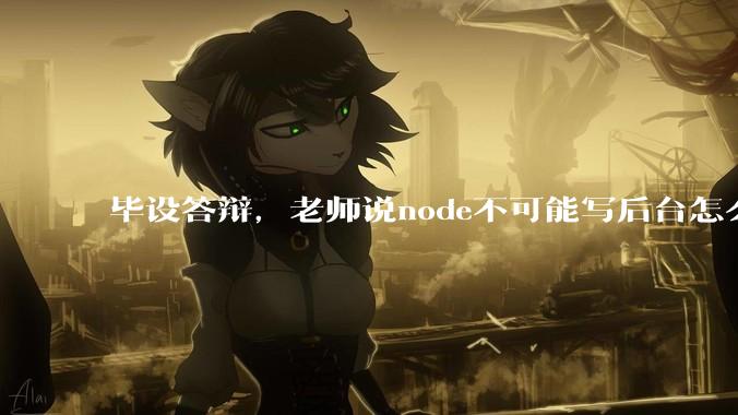 毕设答辩，老师说node不可能写后台怎么办?